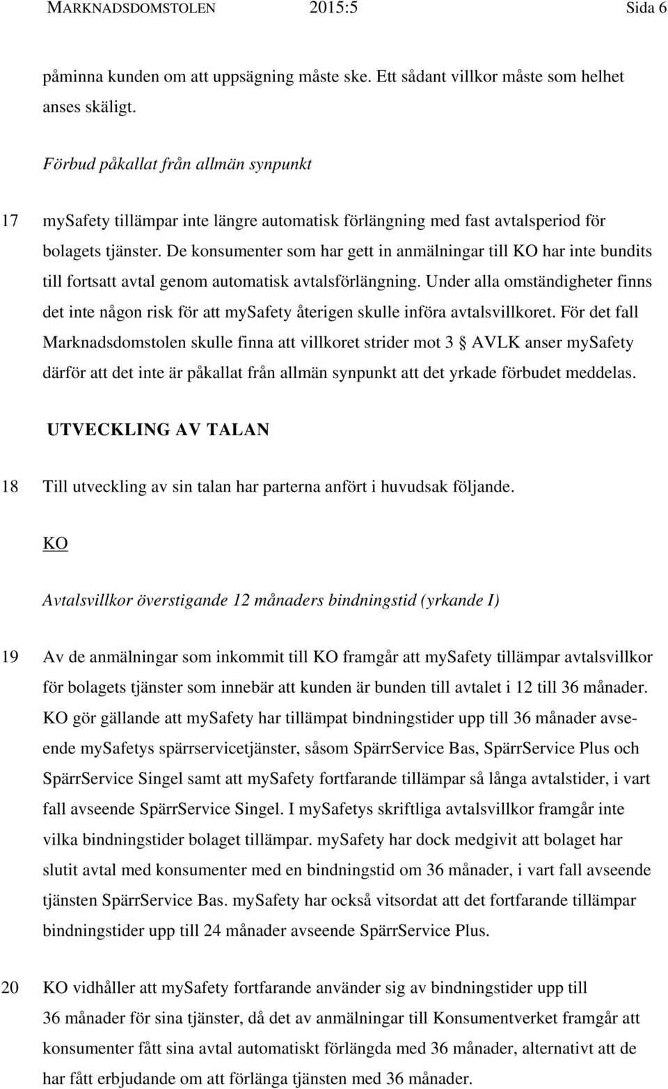 De konsumenter som har gett in anmälningar till KO har inte bundits till fortsatt avtal genom automatisk avtalsförlängning.