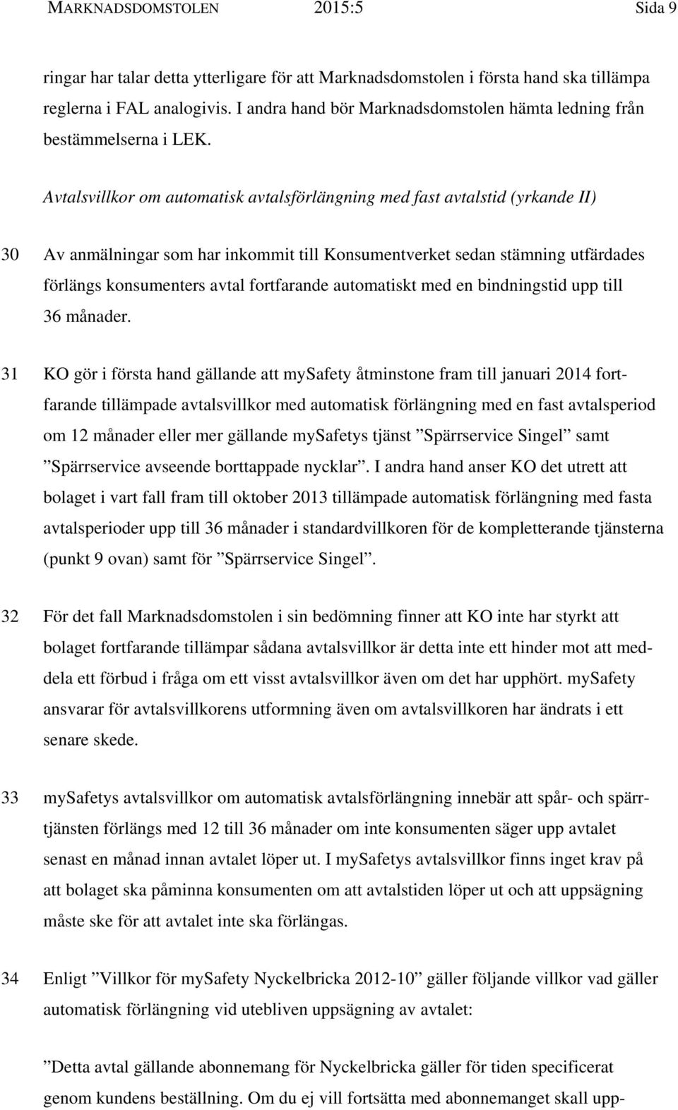 Avtalsvillkor om automatisk avtalsförlängning med fast avtalstid (yrkande II) 30 Av anmälningar som har inkommit till Konsumentverket sedan stämning utfärdades förlängs konsumenters avtal fortfarande