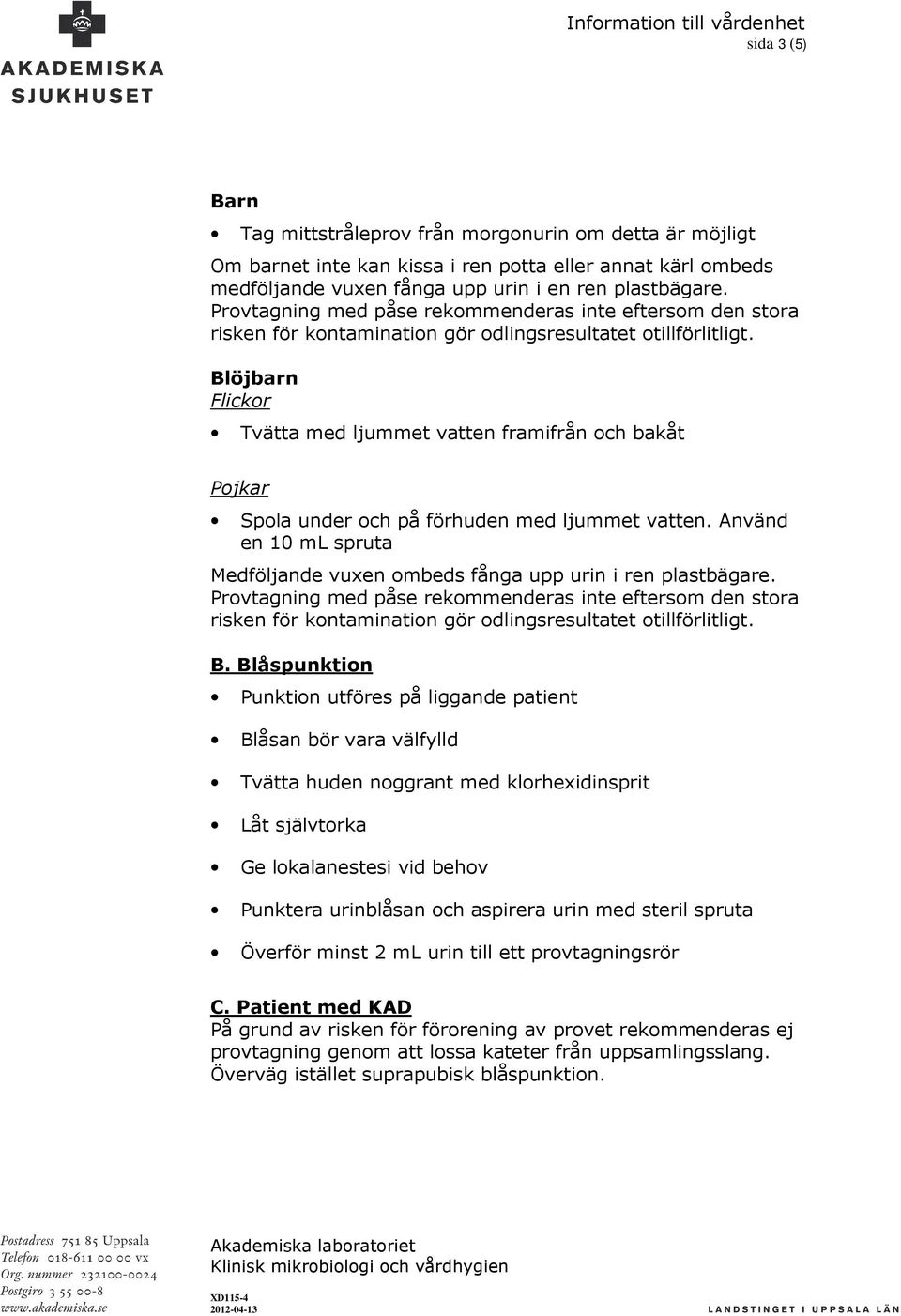 Blöjbarn Flickor Tvätta med ljummet vatten framifrån och bakåt Pojkar Spola under och på förhuden med ljummet vatten. Använd en 10 ml spruta Medföljande vuxen ombeds fånga upp urin i ren plastbägare.