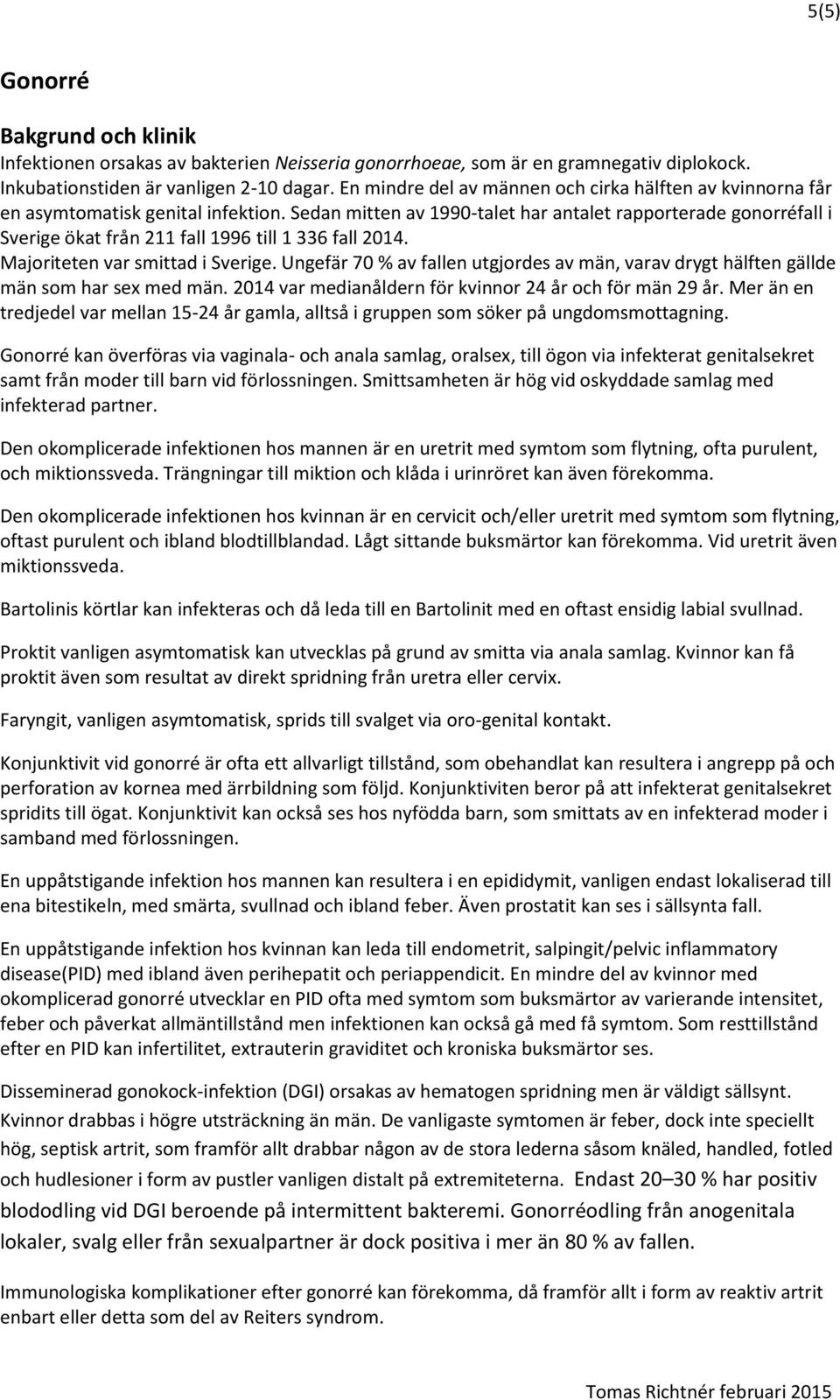 Sedan mitten av 1990-talet har antalet rapporterade gonorréfall i Sverige ökat från 211 fall 1996 till 1 336 fall 2014. Majoriteten var smittad i Sverige.