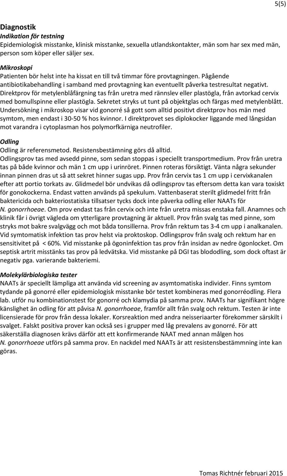 Direktprov för metylenblåfärgning tas från uretra med rännslev eller plastögla, från avtorkad cervix med bomullspinne eller plastögla.