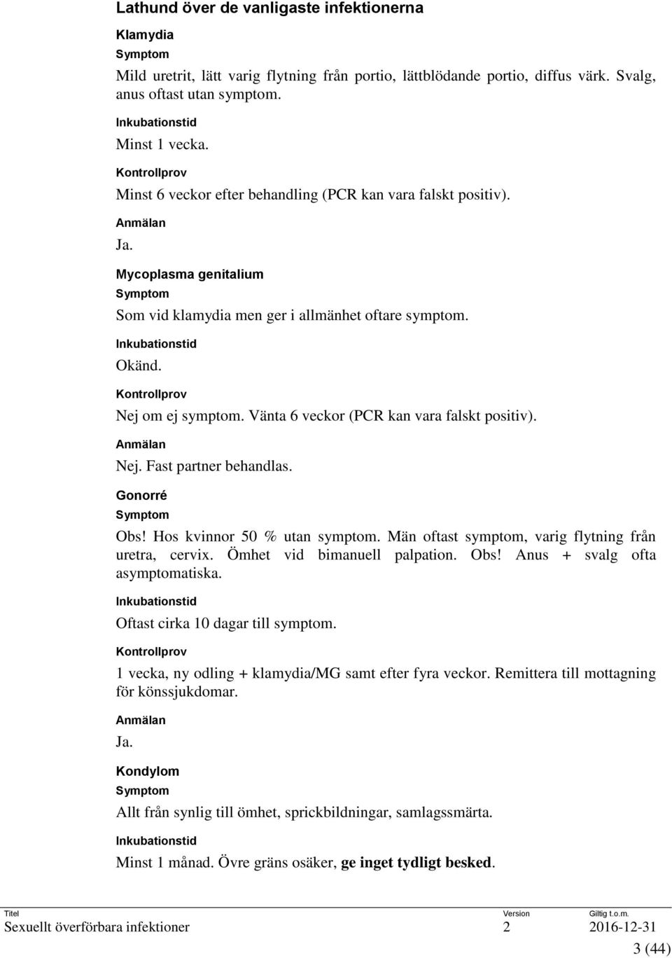 Inkubationstid Okänd. Kontrollprov Nej om ej symptom. Vänta 6 veckor (PCR kan vara falskt positiv). Anmälan Nej. Fast partner behandlas. Gonorré Symptom Obs! Hos kvinnor 50 % utan symptom.