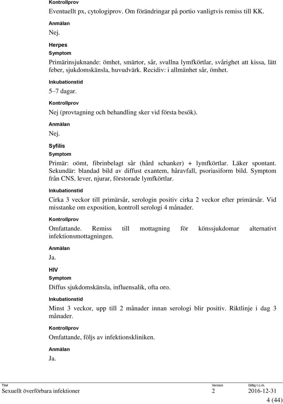 Kontrollprov Nej (provtagning och behandling sker vid första besök). Anmälan Nej. Syfilis Symptom Primär: oömt, fibrinbelagt sår (hård schanker) + lymfkörtlar. Läker spontant.