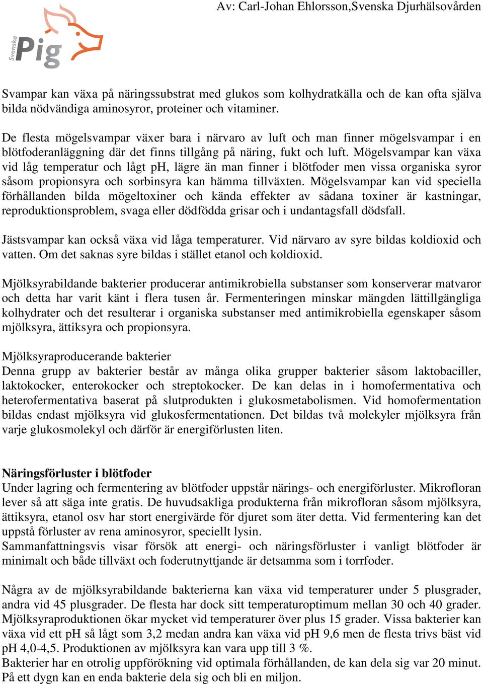 Mögelsvampar kan växa vid låg temperatur och lågt ph, lägre än man finner i blötfoder men vissa organiska syror såsom propionsyra och sorbinsyra kan hämma tillväxten.