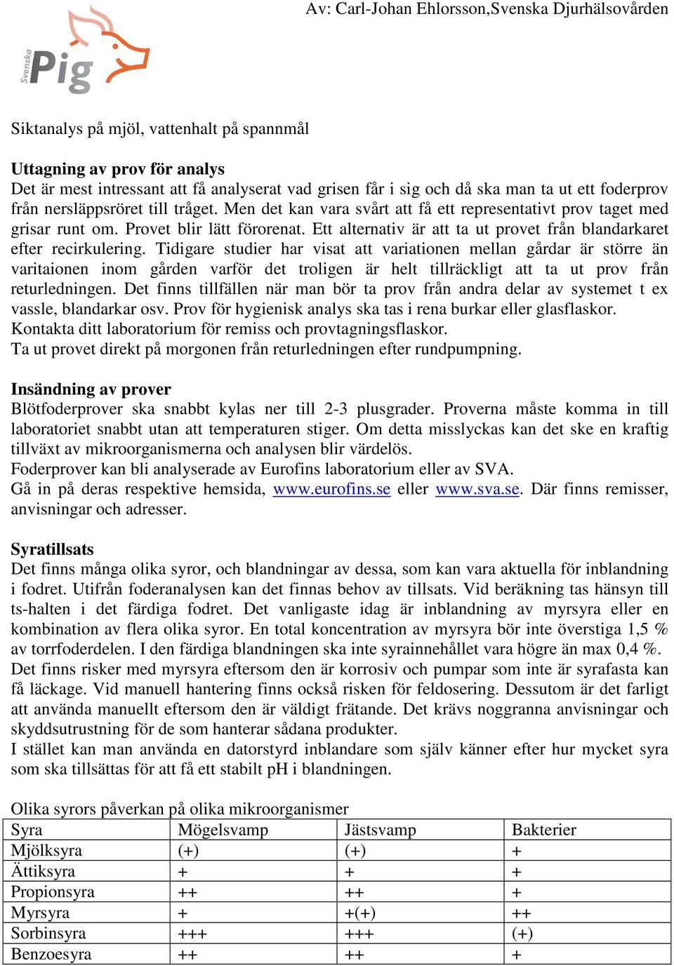 Tidigare studier har visat att variationen mellan gårdar är större än varitaionen inom gården varför det troligen är helt tillräckligt att ta ut prov från returledningen.