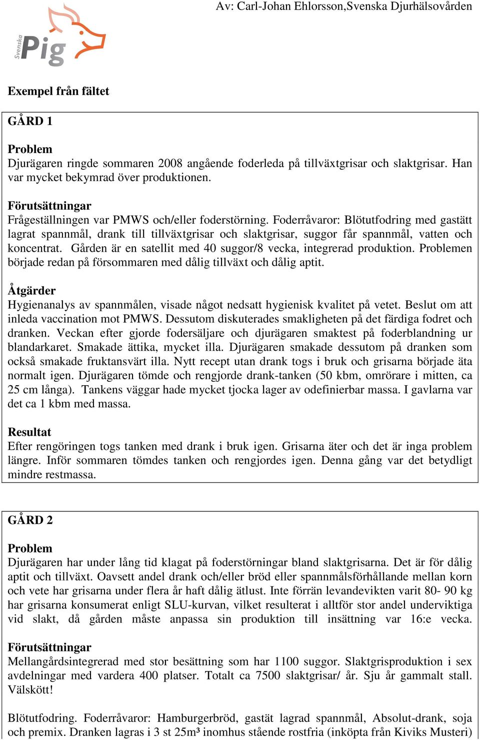 Gården är en satellit med 40 suggor/8 vecka, integrerad produktion. en började redan på försommaren med dålig tillväxt och dålig aptit.