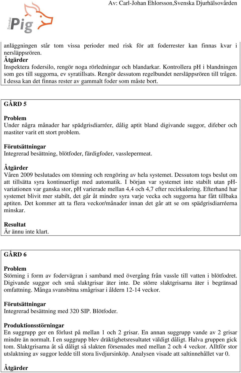 GÅRD 5 Under några månader har spädgrisdiarréer, dålig aptit bland digivande suggor, difeber och mastiter varit ett stort problem. Integrerad besättning, blötfoder, färdigfoder, vasslepermeat.