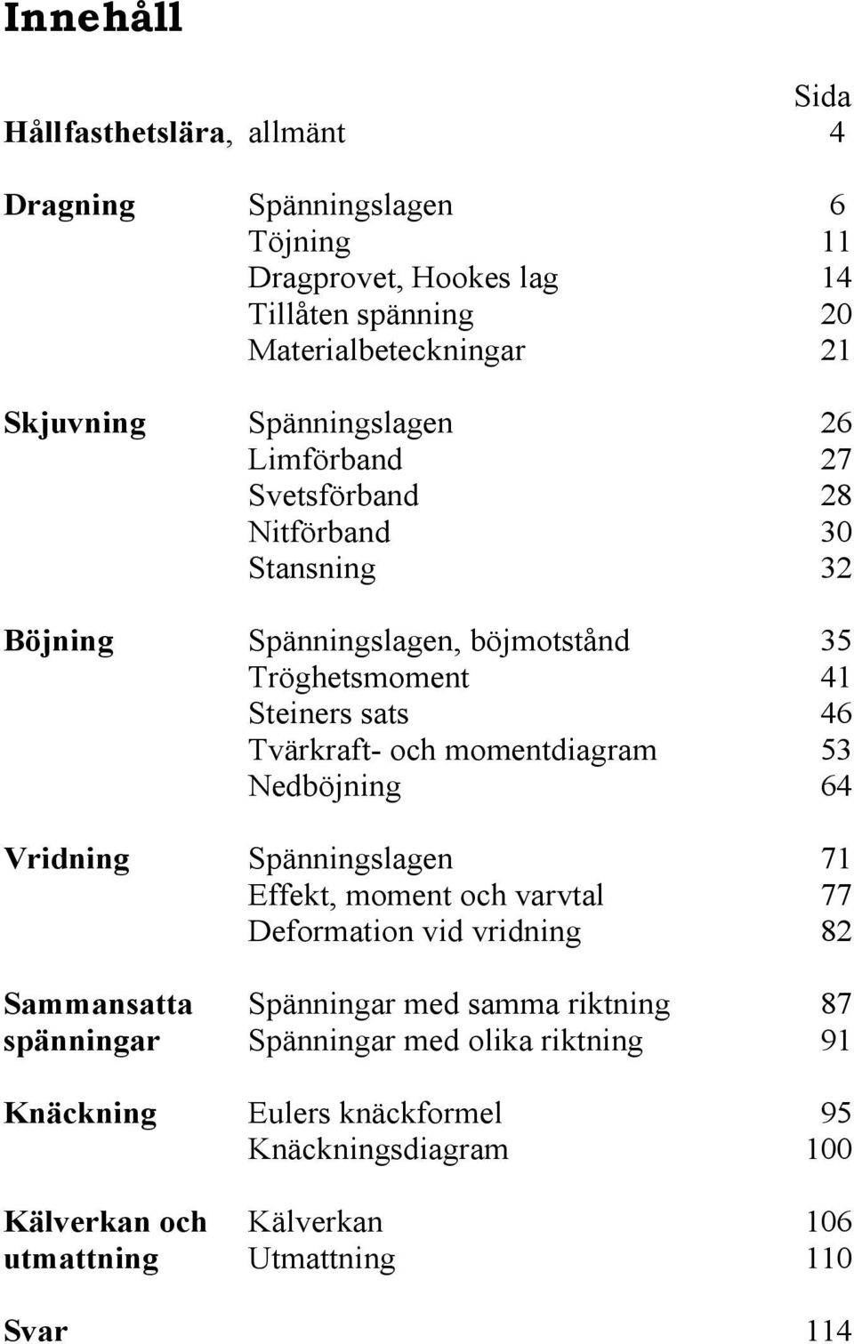 och momentdiagram 53 Nedböjning 64 Vridning Spänningslagen 71 Effekt, moment och varvtal 77 Deformation vid vridning 82 Sammansatta Spänningar med samma riktning