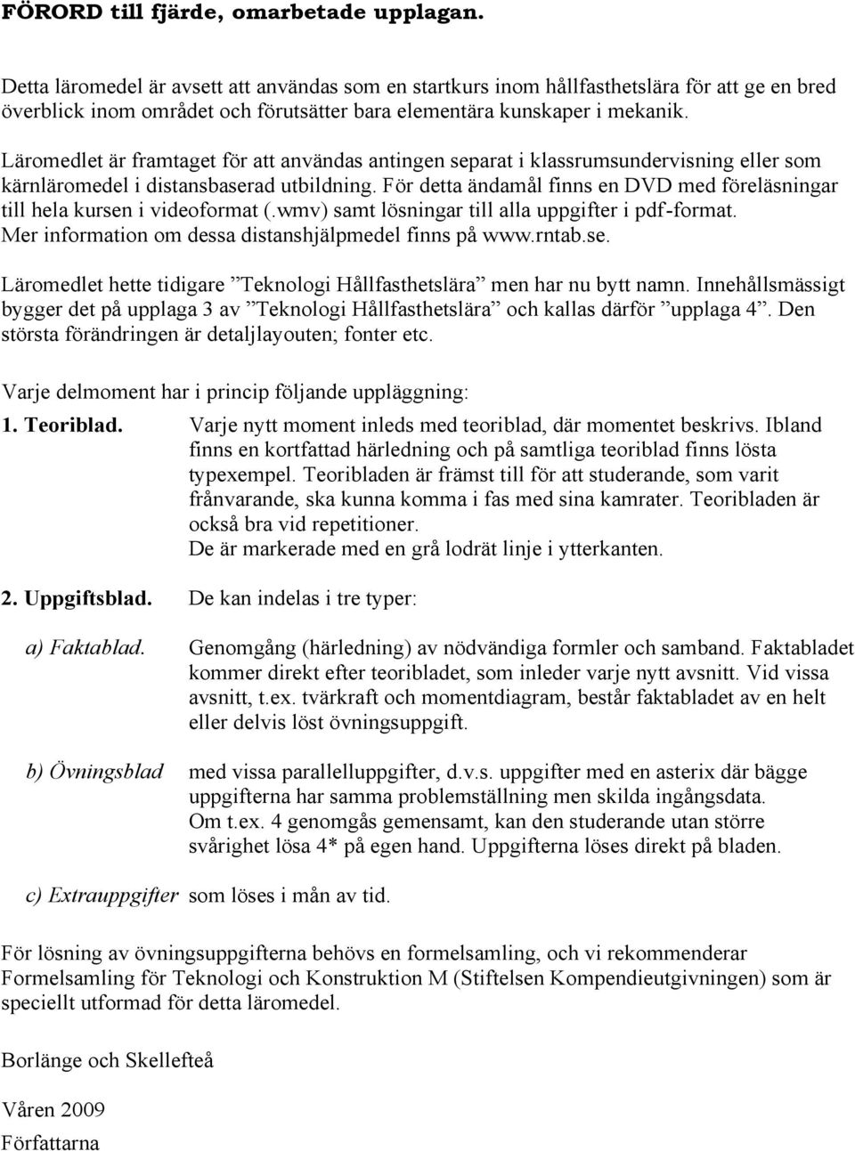 Läromedlet är framtaget för att användas antingen separat i klassrumsundervisning eller som kärnläromedel i distansbaserad utbildning.