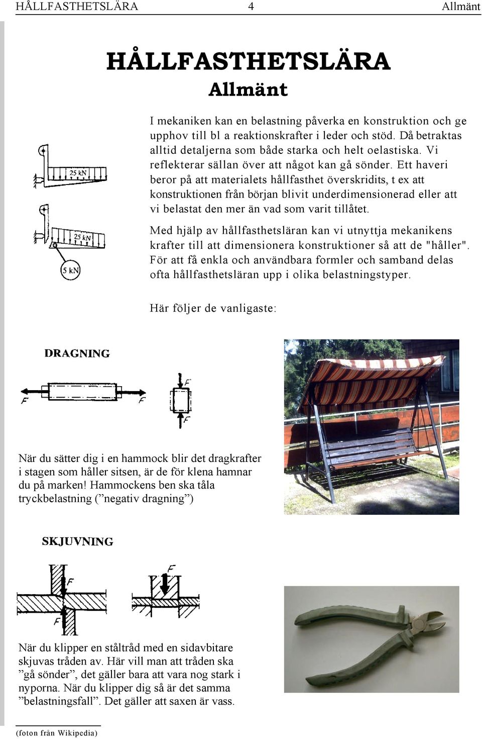 Ett haveri beror på att materialets hållfasthet överskridits, t ex att konstruktionen från början blivit underdimensionerad eller att vi belastat den mer än vad som varit tillåtet.