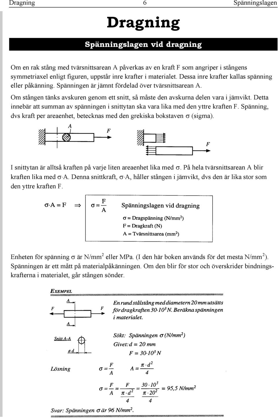 Om stången tänks avskuren genom ett snitt, så måste den avskurna delen vara i jämvikt. Detta innebär att summan av spänningen i snittytan ska vara lika med den yttre kraften F.