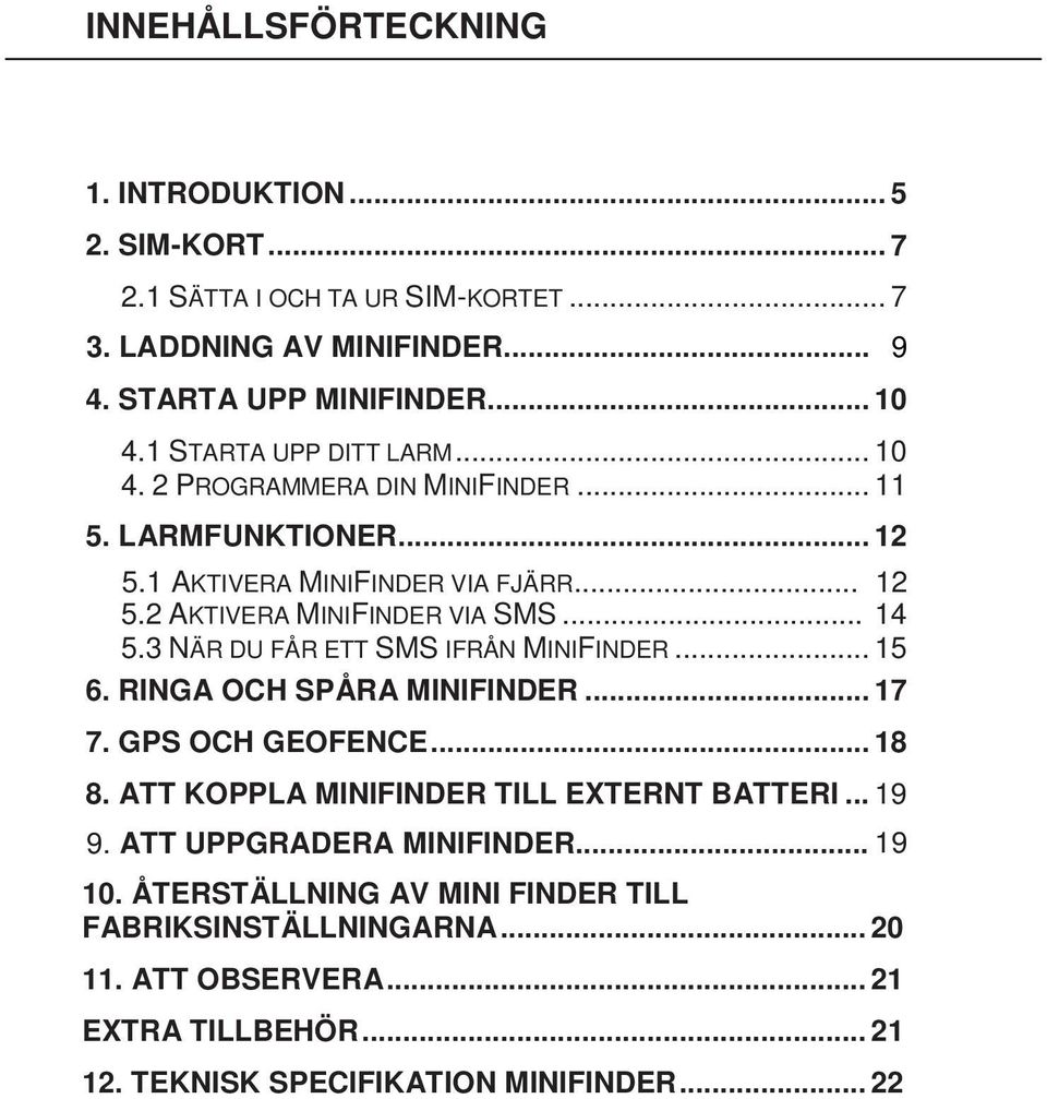 3 NÄR DU FÅR ETT SMS IFRÅN MINIFINDER... 15 6. RINGA OCH SPÅRA MINIFINDER... 17 7. GPS OCH GEOFENCE... 18 8. ATT KOPPLA MINIFINDER TILL EXTERNT BATTERI... 19 9.