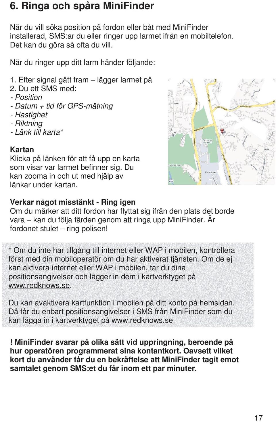 Du ett SMS med: - Position - Datum + tid för GPS-mätning - Hastighet - Riktning - Länk till karta* Kartan Klicka på länken för att få upp en karta som visar var larmet befinner sig.