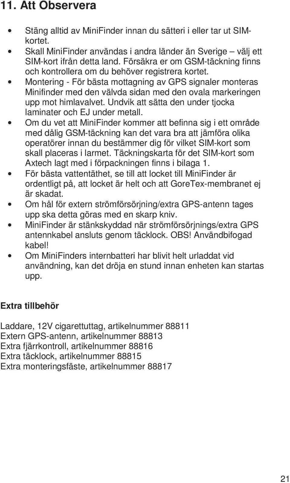 Montering - För bästa mottagning av GPS signaler monteras Minifinder med den välvda sidan med den ovala markeringen upp mot himlavalvet.