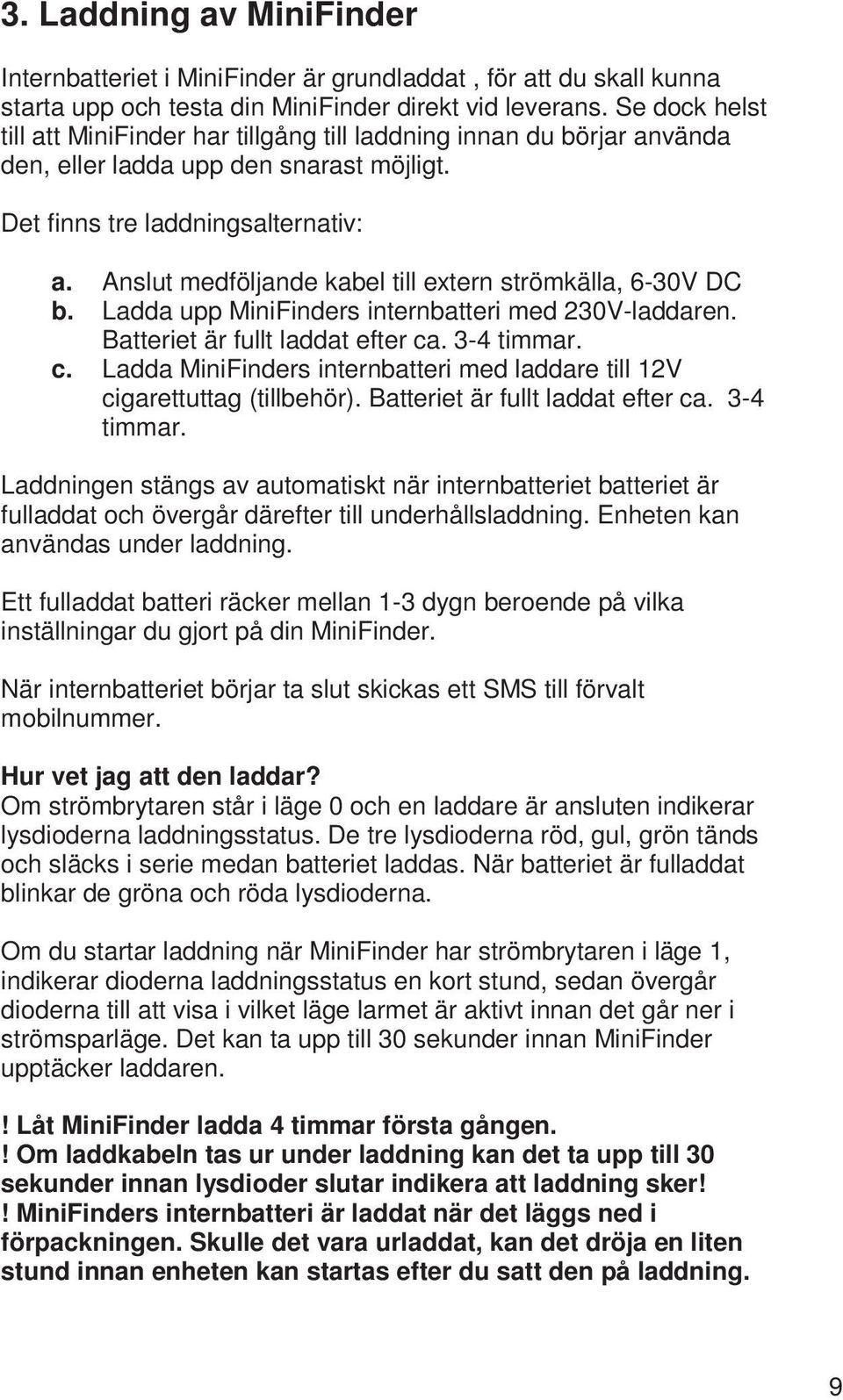 Anslut medföljande kabel till extern strömkälla, 6-30V DC b. Ladda upp MiniFinders internbatteri med 230V-laddaren. Batteriet är fullt laddat efter ca