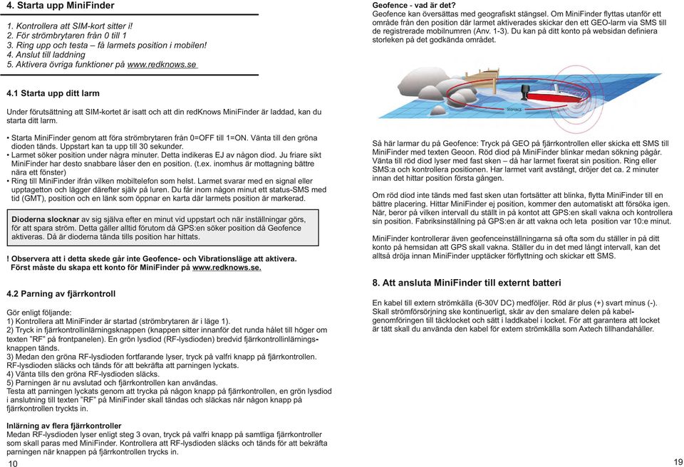 Om MiniFinder flyttas utanför ett område från den position där larmet aktiverades skickar den ett GEO-larm via SMS till de registrerade mobilnumren (Anv. 1-3).