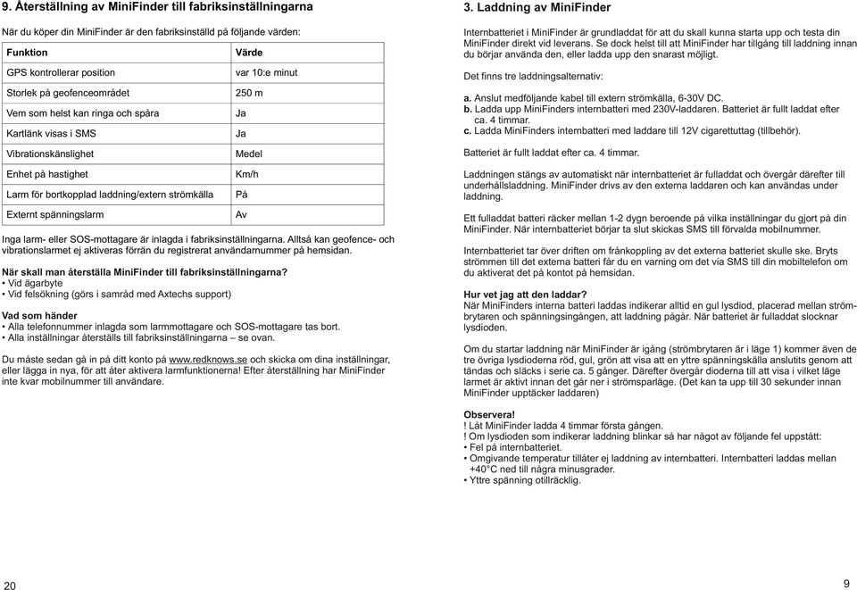 din MiniFinder direkt vid leverans. Se dock helst till att MiniFinder har tillgång till laddning innan du börjar använda den, eller ladda upp den snarast möjligt.