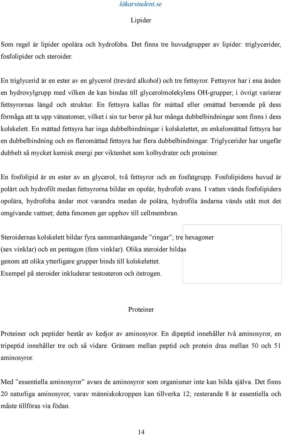 Fettsyror har i ena änden en hydroxylgrupp med vilken de kan bindas till glycerolmolekylens OH-grupper; i övrigt varierar fettsyrornas längd och struktur.