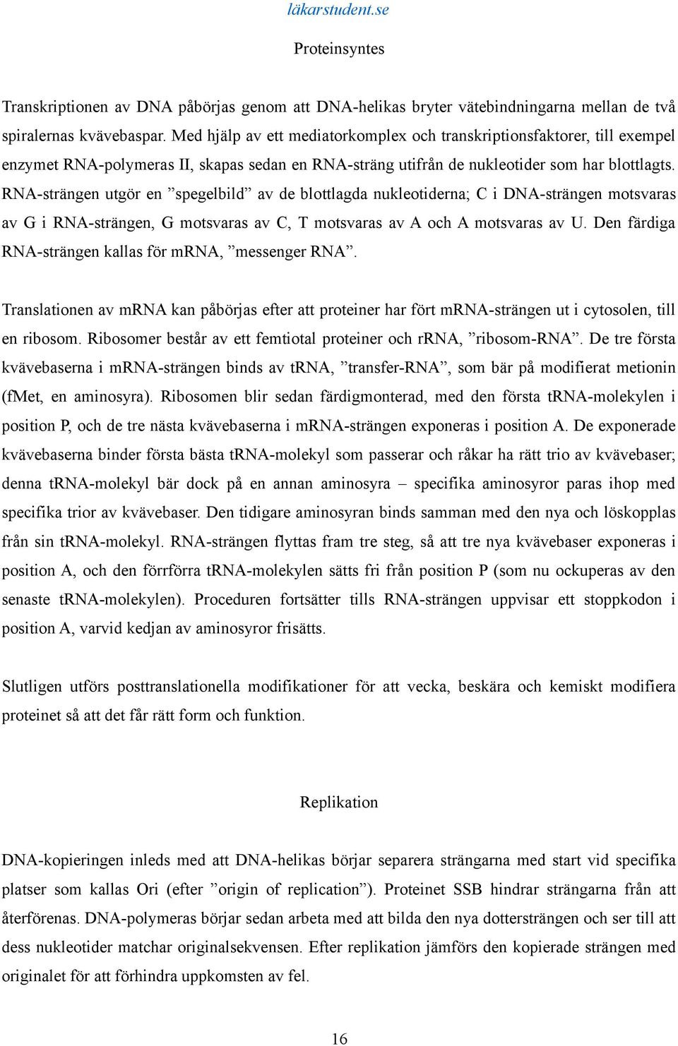 RNA-strängen utgör en spegelbild av de blottlagda nukleotiderna; C i DNA-strängen motsvaras av G i RNA-strängen, G motsvaras av C, T motsvaras av A och A motsvaras av U.