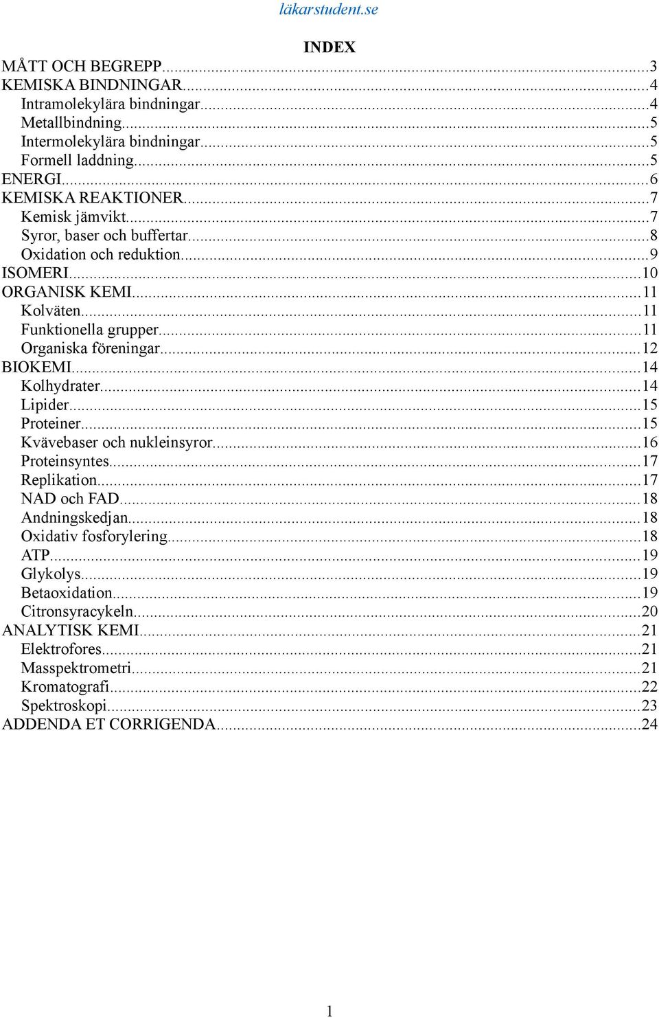 ..14 Kolhydrater...14 Lipider...15 Proteiner...15 Kvävebaser och nukleinsyror...16 Proteinsyntes...17 Replikation...17 NAD och FAD...18 Andningskedjan...18 Oxidativ fosforylering...18 ATP.