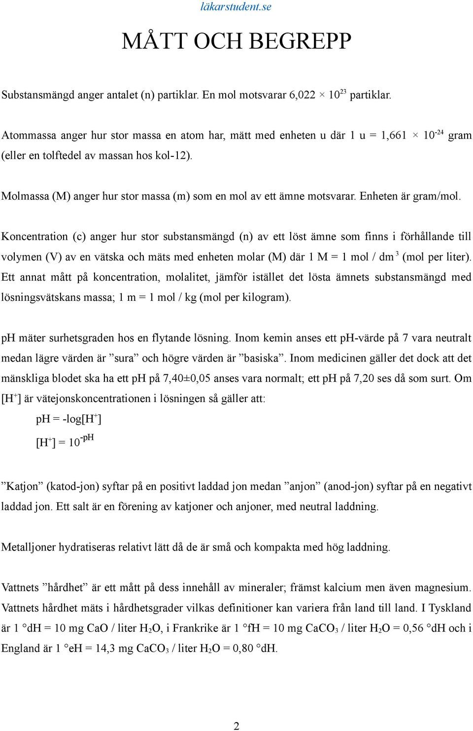 Molmassa (M) anger hur stor massa (m) som en mol av ett ämne motsvarar. Enheten är gram/mol.