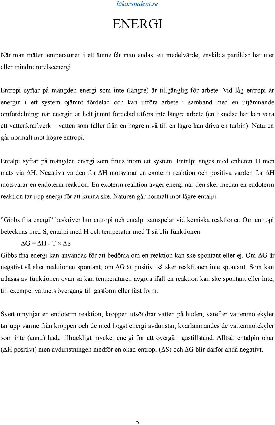 Vid låg entropi är energin i ett system ojämnt fördelad och kan utföra arbete i samband med en utjämnande omfördelning; när energin är helt jämnt fördelad utförs inte längre arbete (en liknelse här