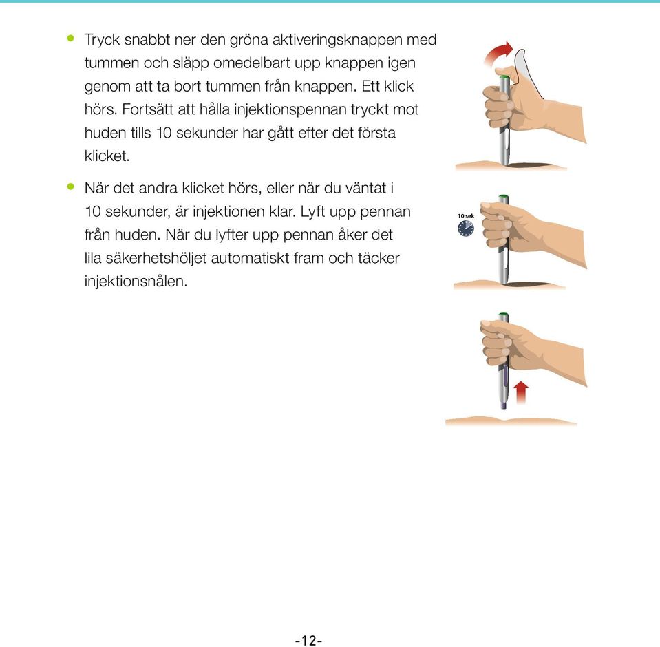 Fortsätt att hålla injektionspennan tryckt mot huden tills 10 sekunder har gått efter det första klicket.