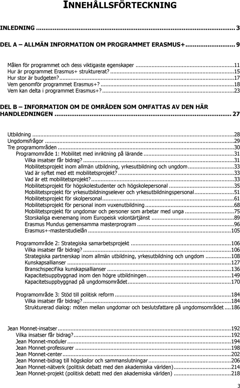 ..28 Ungdomsfrågor...29 Tre programområden...30 Programområde 1: Mobilitet med inriktning på lärande...31 Vilka insatser får bidrag?