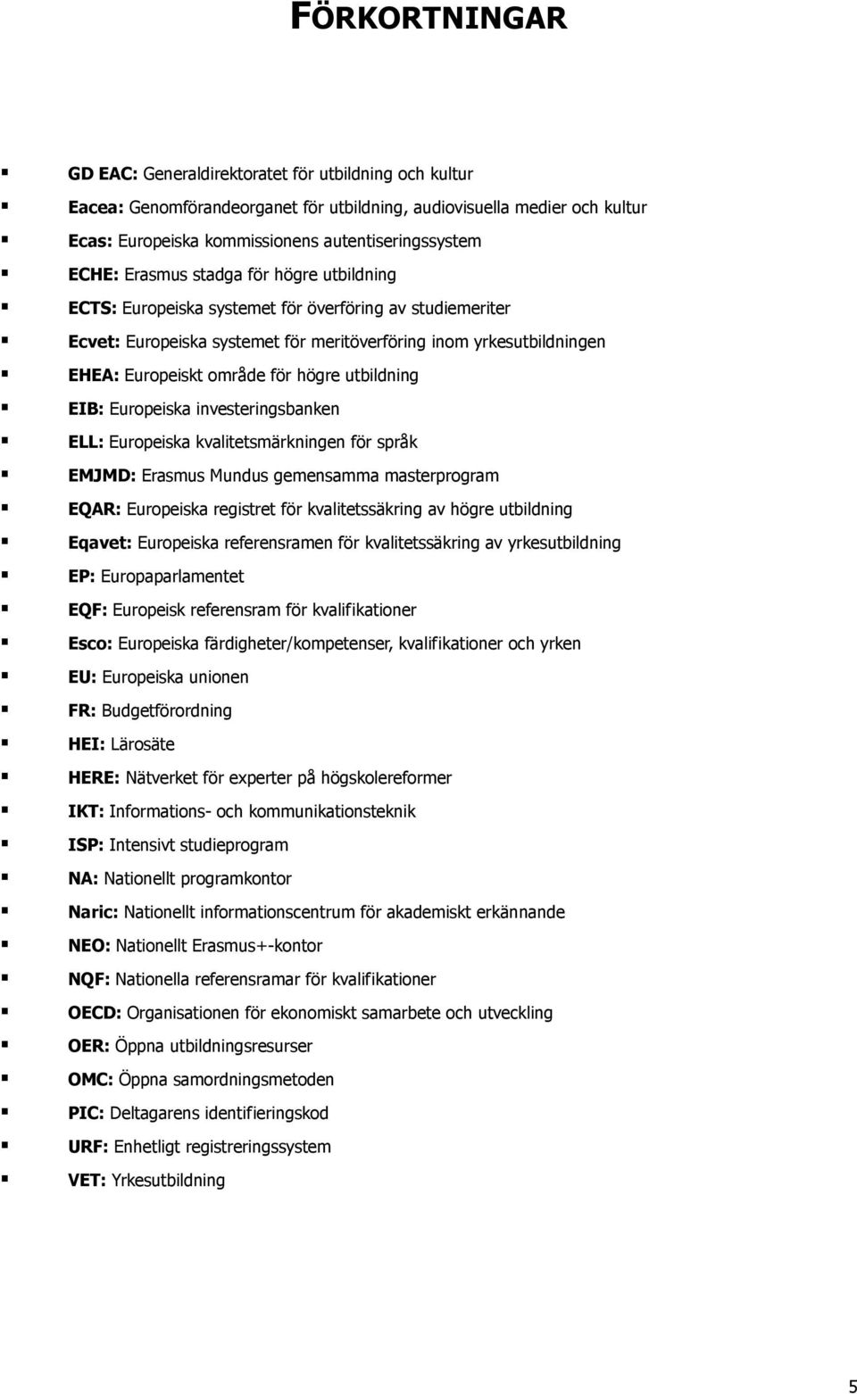 högre utbildning EIB: Europeiska investeringsbanken ELL: Europeiska kvalitetsmärkningen för språk EMJMD: Erasmus Mundus gemensamma masterprogram EQAR: Europeiska registret för kvalitetssäkring av