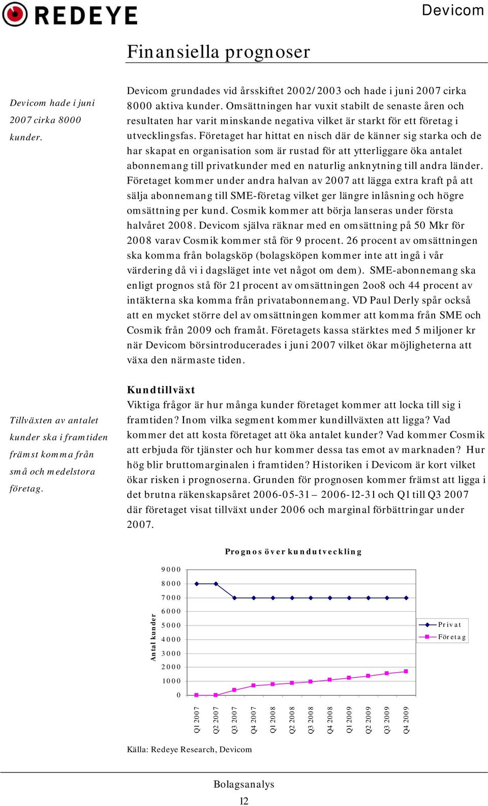 Företaget har hittat en nisch där de känner sig starka och de har skapat en organisation som är rustad för att ytterliggare öka antalet abonnemang till privatkunder med en naturlig anknytning till