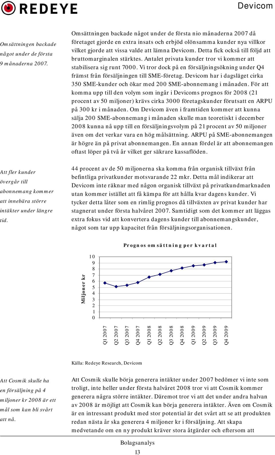 Detta fick också till följd att bruttomarginalen stärktes. Antalet privata kunder tror vi kommer att stabilisera sig runt 7000.