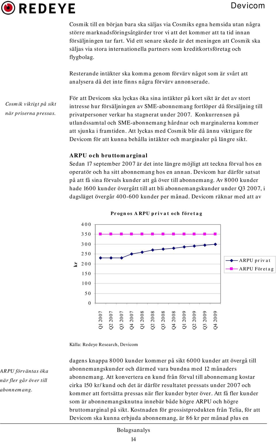 Resterande intäkter ska komma genom förvärv något som är svårt att analysera då det inte finns några förvärv annonserade. Cosmik viktigt på sikt när priserna pressas.