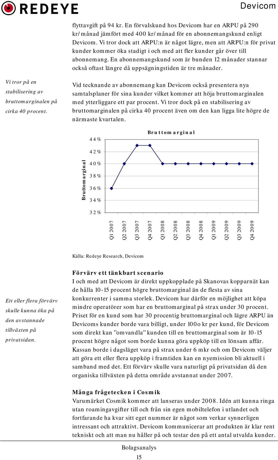 En abonnemangskund som är bunden 12 månader stannar också oftast längre då uppsägningstiden är tre månader. Vi tror på en stabilisering av bruttomarginalen på cirka 40 procent.