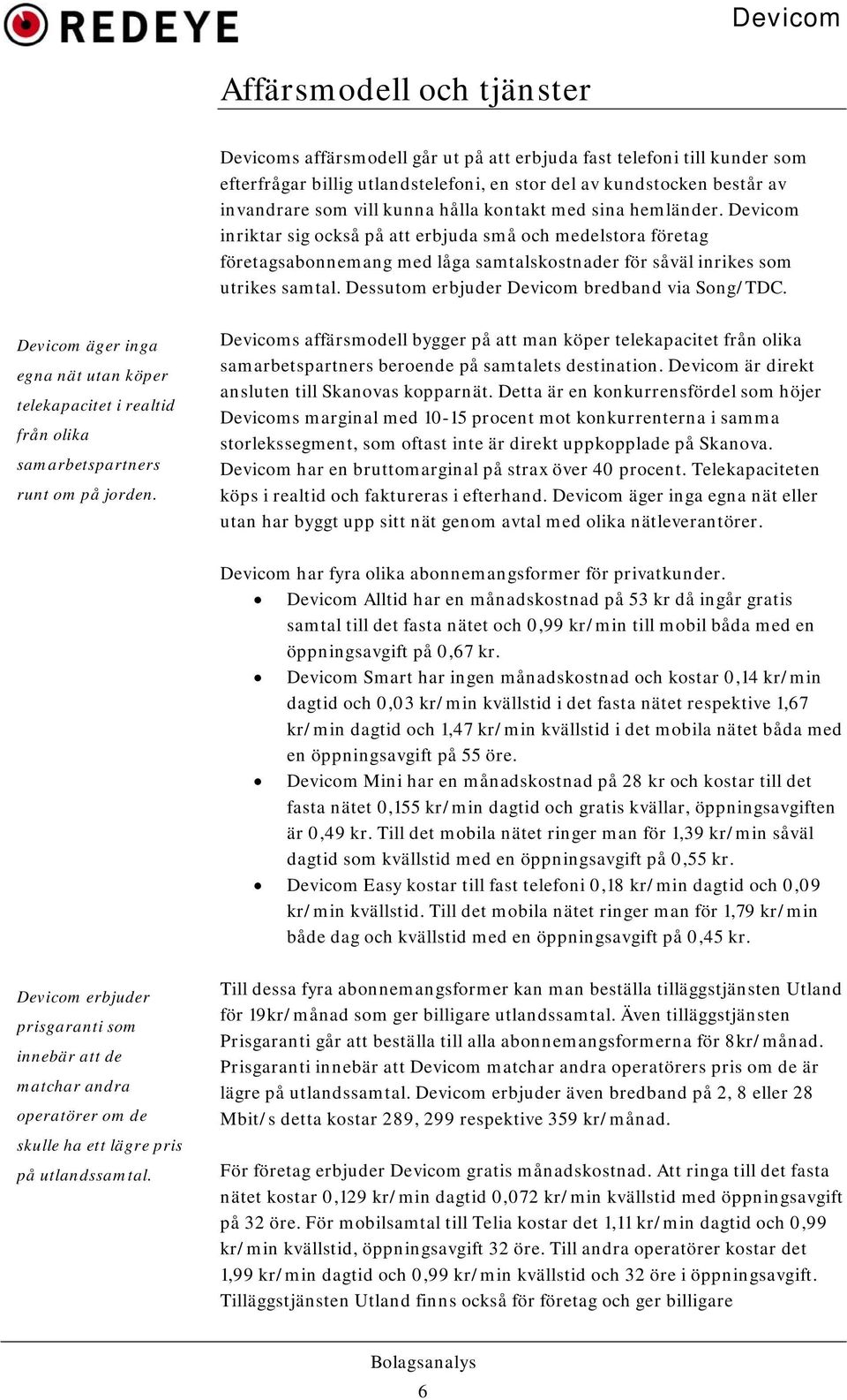 Dessutom erbjuder Devicom bredband via Song/TDC. Devicom äger inga egna nät utan köper telekapacitet i realtid från olika samarbetspartners runt om på jorden.