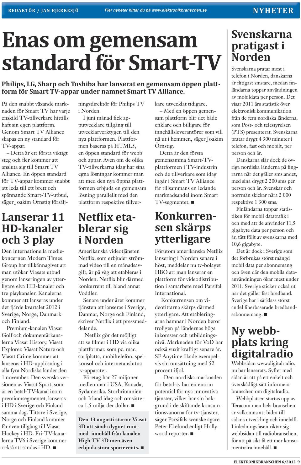 Lanserar 11 HD-kanaler och 3 play Den internationella mediekoncernen Modern Times Group har tillkännagivet att man utökar Viasats utbud genom lanseringen av ytterligare elva HD-kanaler och tre