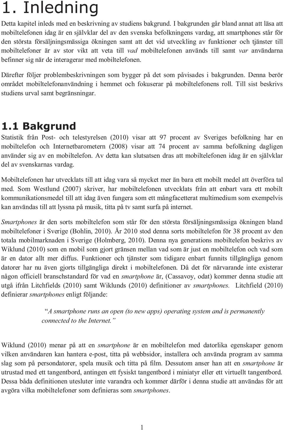 vid utveckling av funktioner och tjänster till mobiltelefoner är av stor vikt att veta till vad mobiltelefonen används till samt var användarna befinner sig när de interagerar med mobiltelefonen.