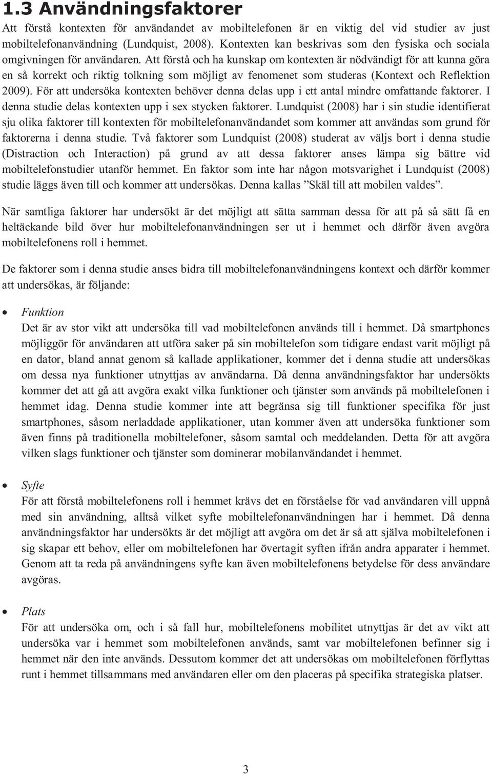 Att förstå och ha kunskap om kontexten är nödvändigt för att kunna göra en så korrekt och riktig tolkning som möjligt av fenomenet som studeras (Kontext och Reflektion 2009).