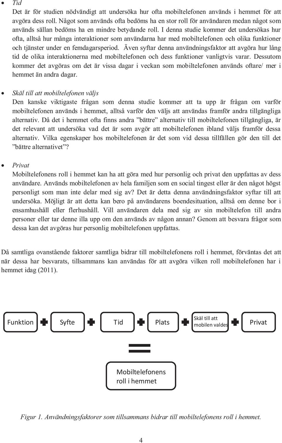 I denna studie kommer det undersökas hur ofta, alltså hur många interaktioner som användarna har med mobiltelefonen och olika funktioner och tjänster under en femdagarsperiod.