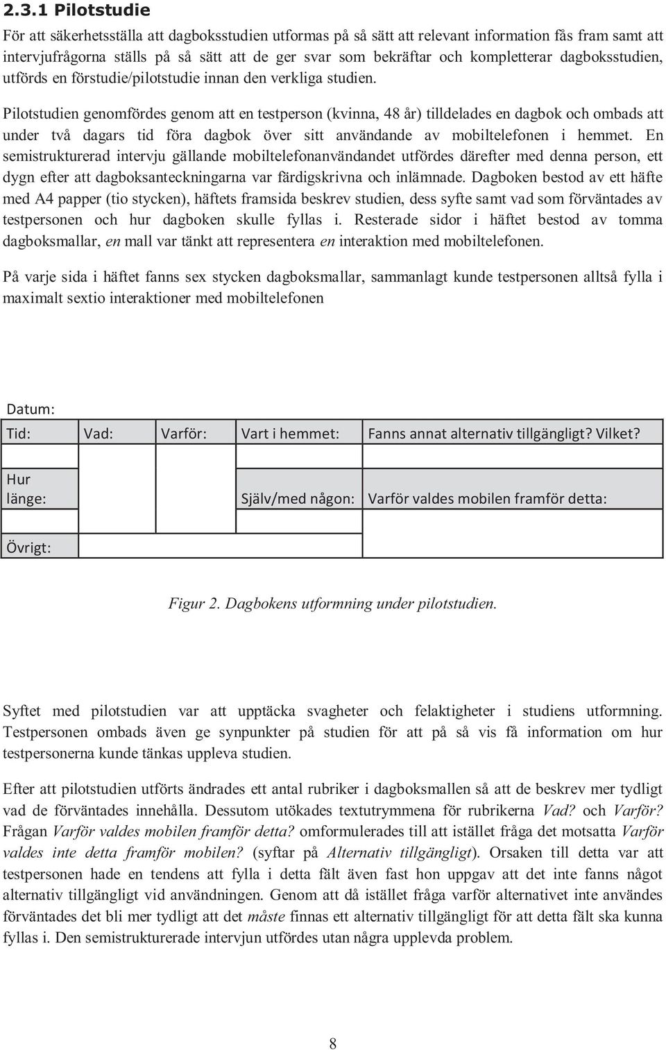 Pilotstudien genomfördes genom att en testperson (kvinna, 48 år) tilldelades en dagbok och ombads att under två dagars tid föra dagbok över sitt användande av mobiltelefonen i hemmet.