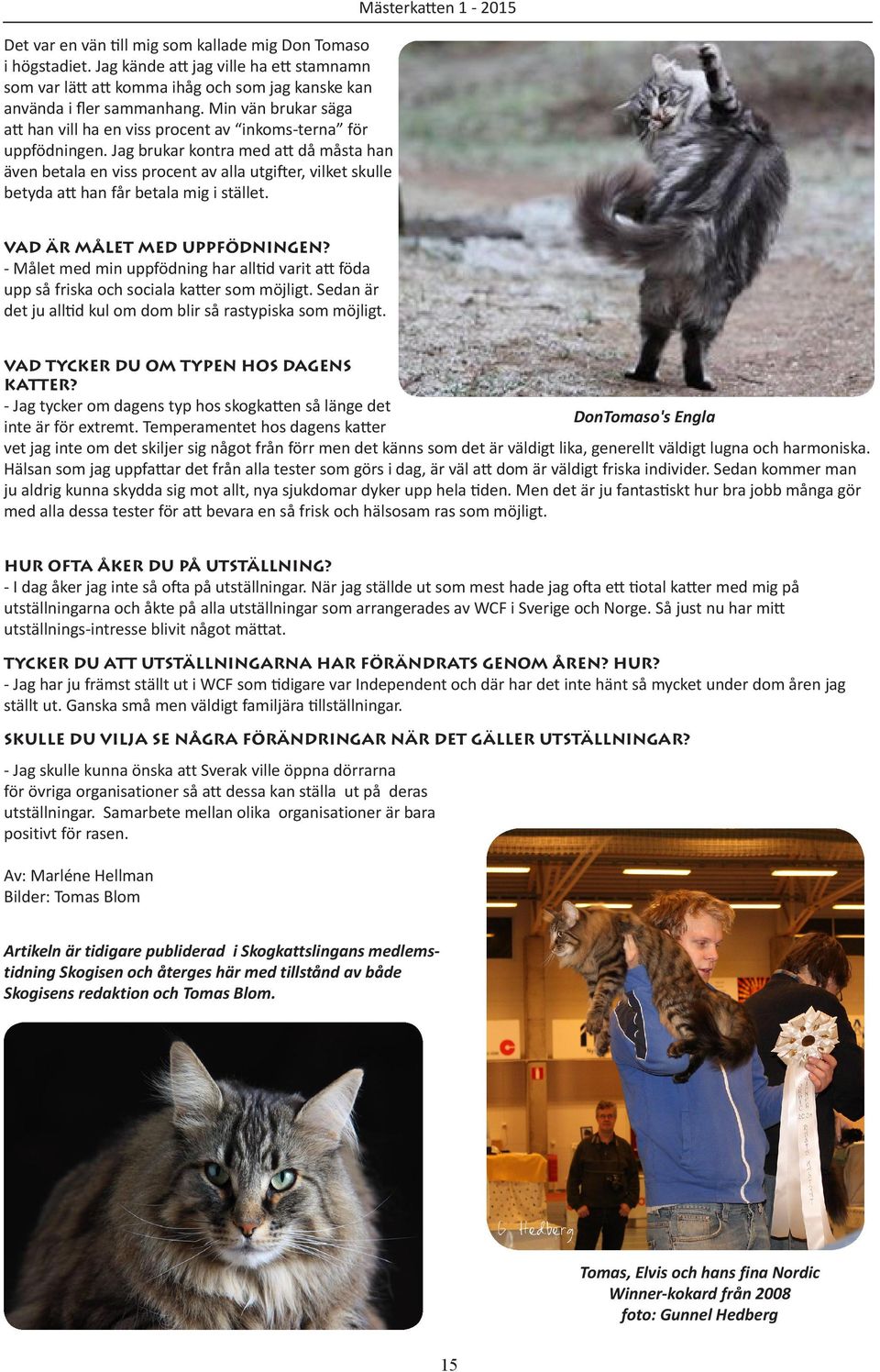 Jag brukar kontra med att då måsta han även betala en viss procent av alla utgifter, vilket skulle betyda att han får betala mig i stället. Mästerkatten 1-2015 Vad är målet med uppfödningen?