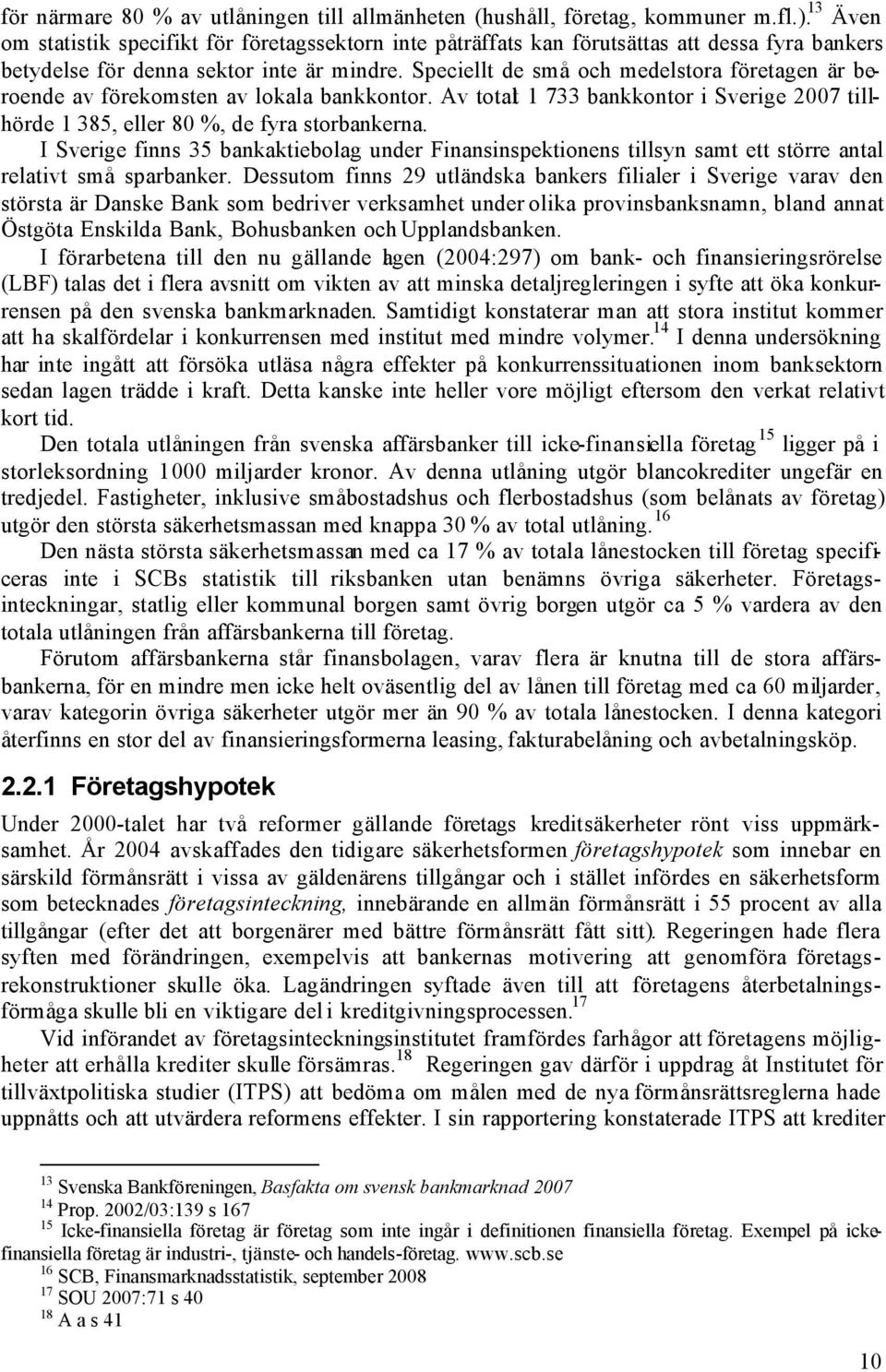 Speciellt de små och medelstora företagen är beroende av förekomsten av lokala bankkontor. Av totalt 1 733 bankkontor i Sverige 2007 tillhörde 1 385, eller 80 %, de fyra storbankerna.