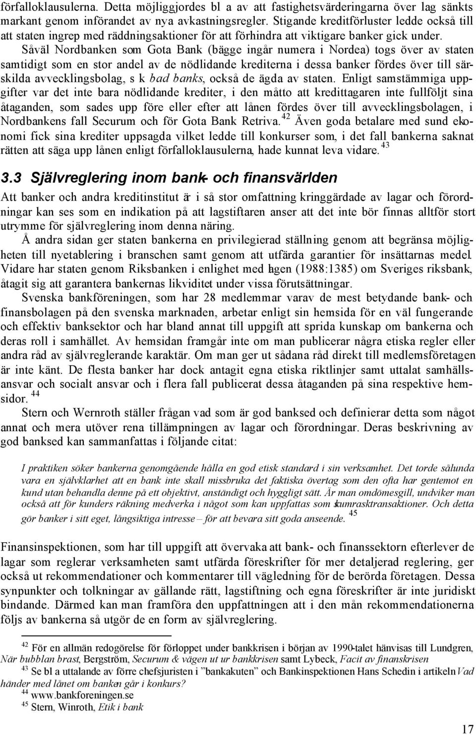 Såväl Nordbanken som Gota Bank (bägge ingår numera i Nordea) togs över av staten samtidigt som en stor andel av de nödlidande krediterna i dessa banker fördes över till särskilda avvecklingsbolag, s