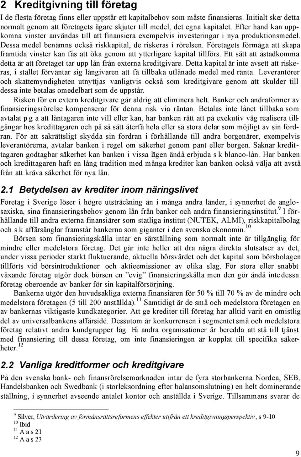 Efter hand kan uppkomna vinster användas till att finansiera exempelvis investeringar i nya produktionsmedel. Dessa medel benämns också riskkapital, de riskeras i rörelsen.