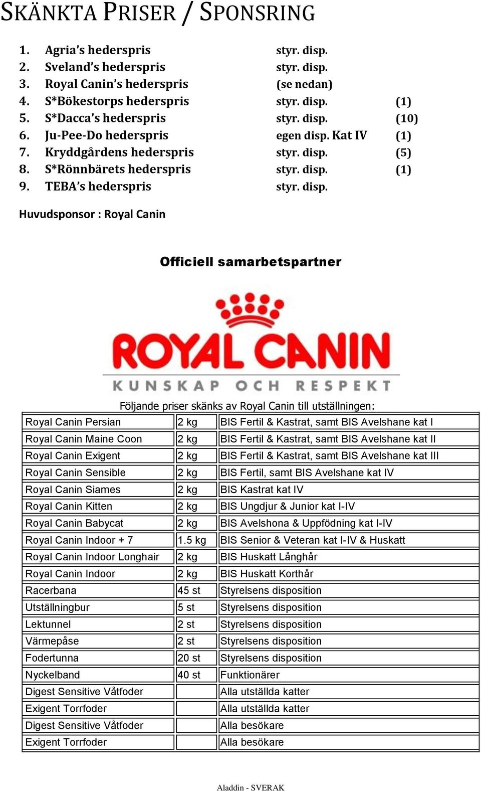 disp. Huvudsponsor : Royal Canin Officiell samarbetspartner Följande priser skänks av Royal Canin till utställningen: Royal Canin Persian 2 kg BIS Fertil & Kastrat, samt BIS Avelshane kat I Royal