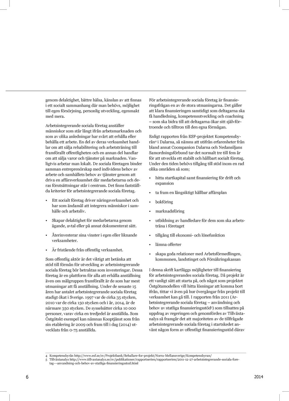 En del av deras verksamhet handlar om att sälja rehabilitering och arbetsträning till framförallt offentligheten och en annan del handlar om att sälja varor och tjänster på marknaden.