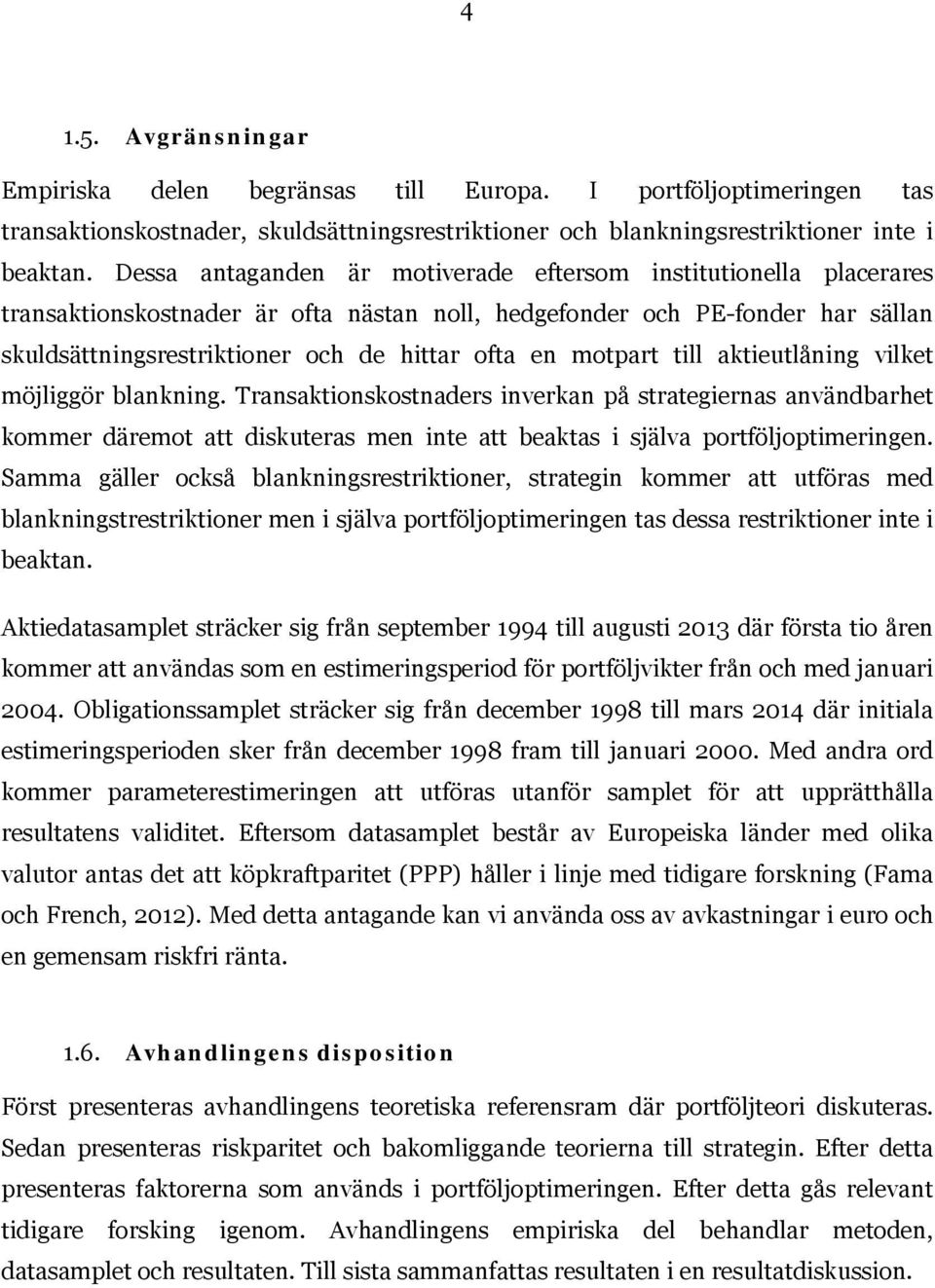 motpart till aktieutlåning vilket möjliggör blankning. Transaktionskostnaders inverkan på strategiernas användbarhet kommer däremot att diskuteras men inte att beaktas i själva portföljoptimeringen.