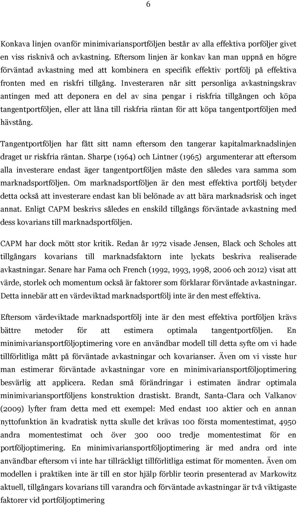 Investeraren når sitt personliga avkastningskrav antingen med att deponera en del av sina pengar i riskfria tillgången och köpa tangentportföljen, eller att låna till riskfria räntan för att köpa