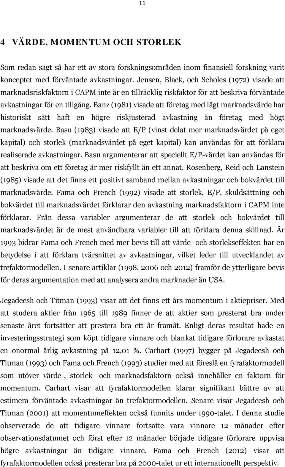 Banz (1981) visade att företag med lågt marknadsvärde har historiskt sätt haft en högre riskjusterad avkastning än företag med högt marknadsvärde.