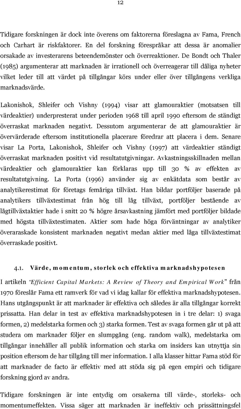 De Bondt och Thaler (1985) argumenterar att marknaden är irrationell och överreagerar till dåliga nyheter vilket leder till att värdet på tillgångar körs under eller över tillgångens verkliga