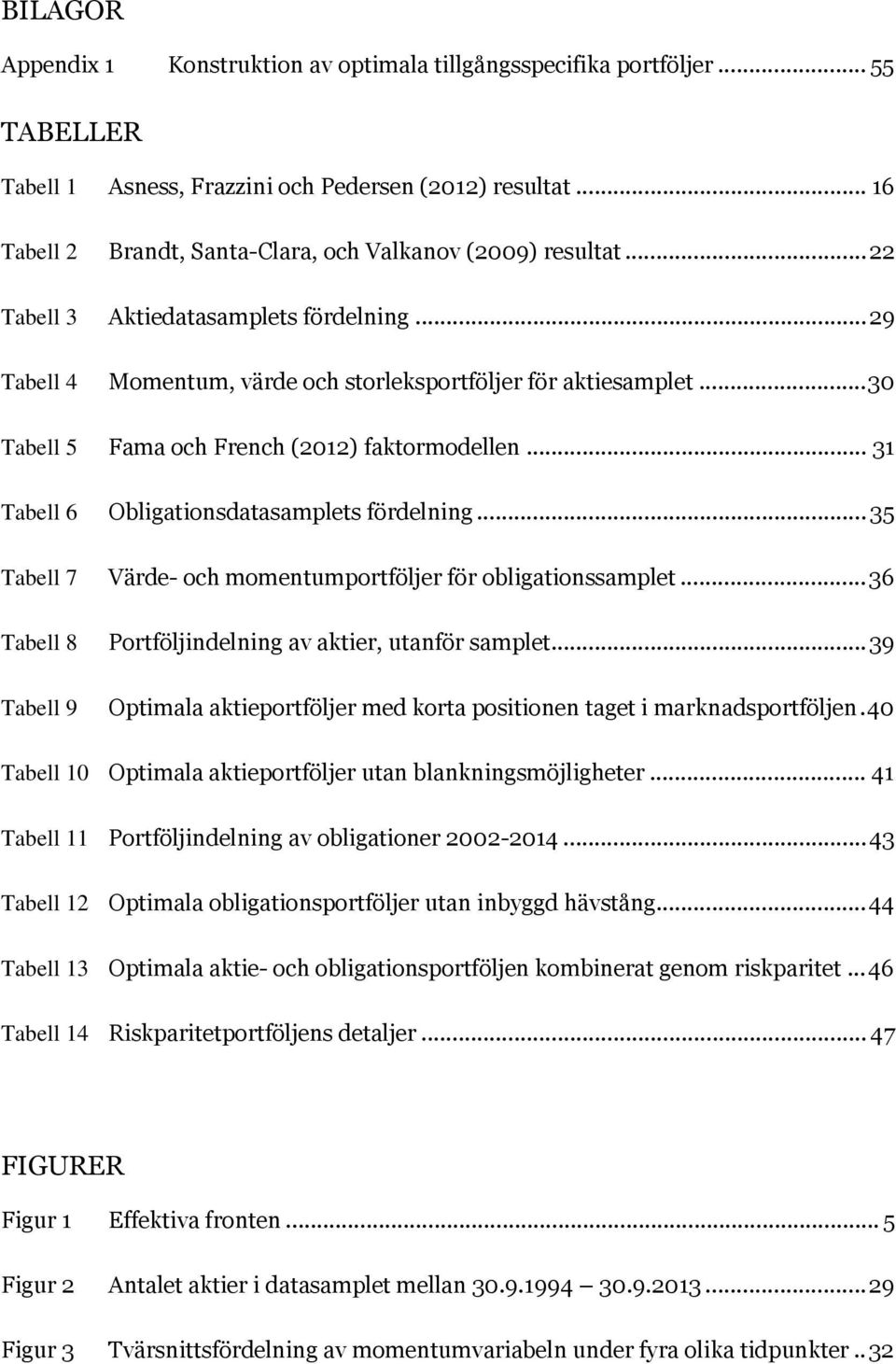 .. 30 Tabell 5 Fama och French (2012) faktormodellen... 31 Tabell 6 Obligationsdatasamplets fördelning... 35 Tabell 7 Värde- och momentumportföljer för obligationssamplet.